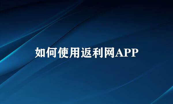 如何使用返利网APP