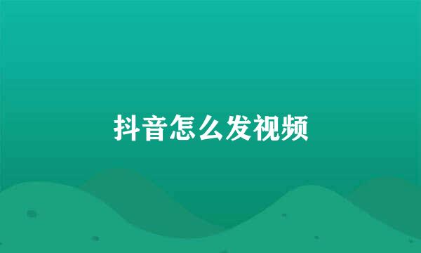 抖音怎么发视频