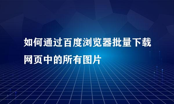 如何通过百度浏览器批量下载网页中的所有图片