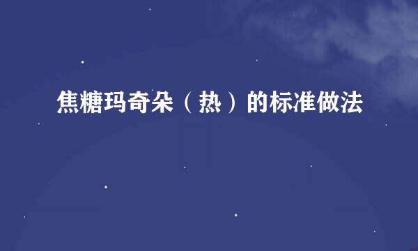 焦糖玛奇朵（热）的标准做法