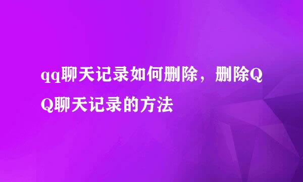 qq聊天记录如何删除，删除QQ聊天记录的方法