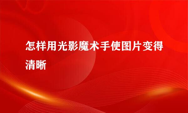 怎样用光影魔术手使图片变得清晰