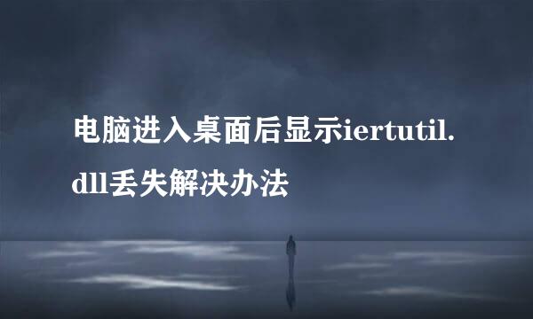 电脑进入桌面后显示iertutil.dll丢失解决办法