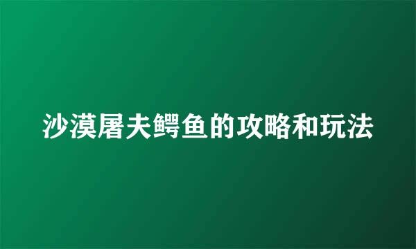 沙漠屠夫鳄鱼的攻略和玩法
