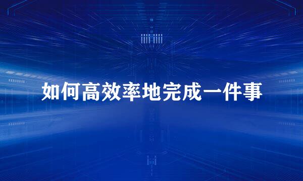 如何高效率地完成一件事