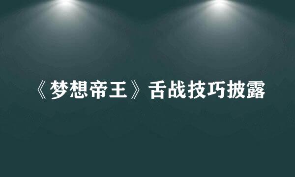 《梦想帝王》舌战技巧披露
