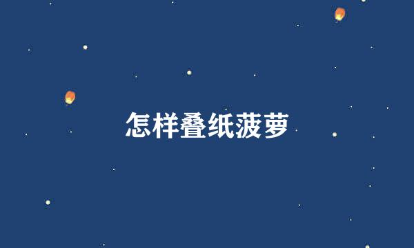 怎样叠纸菠萝