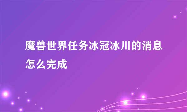 魔兽世界任务冰冠冰川的消息怎么完成