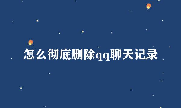 怎么彻底删除qq聊天记录