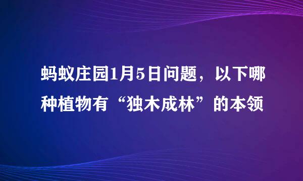 蚂蚁庄园1月5日问题，以下哪种植物有“独木成林”的本领