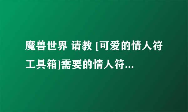魔兽世界 请教 [可爱的情人符工具箱]需要的情人符从哪里获取啊