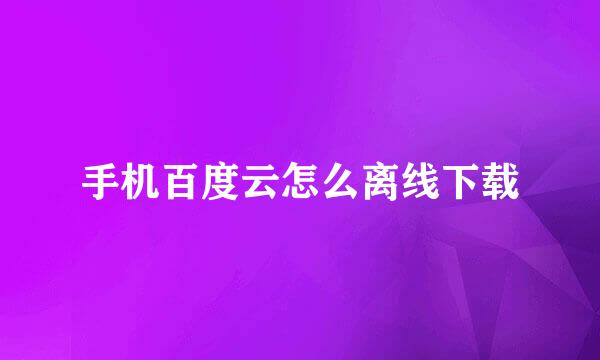 手机百度云怎么离线下载