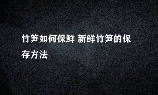 竹笋如何保鲜 新鲜竹笋的保存方法