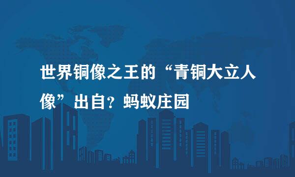 世界铜像之王的“青铜大立人像”出自？蚂蚁庄园
