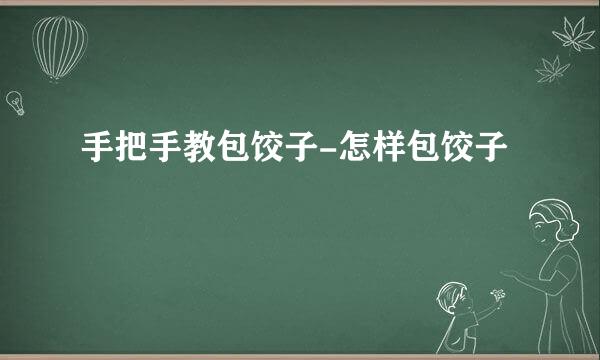 手把手教包饺子-怎样包饺子