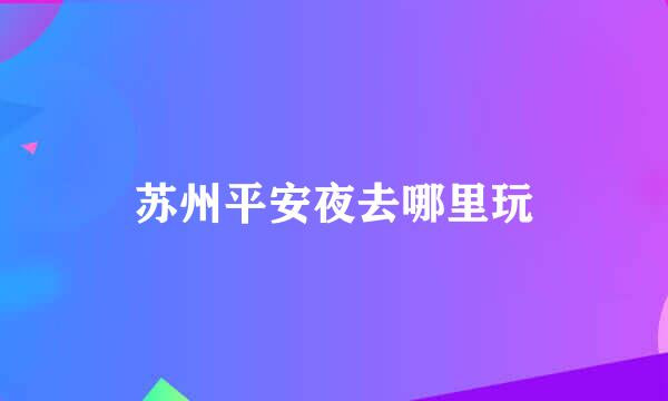 苏州平安夜去哪里玩