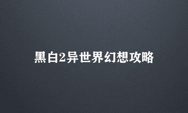 黑白2异世界幻想攻略