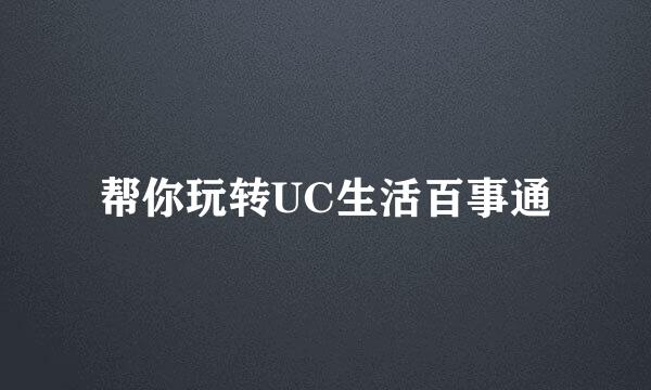 帮你玩转UC生活百事通