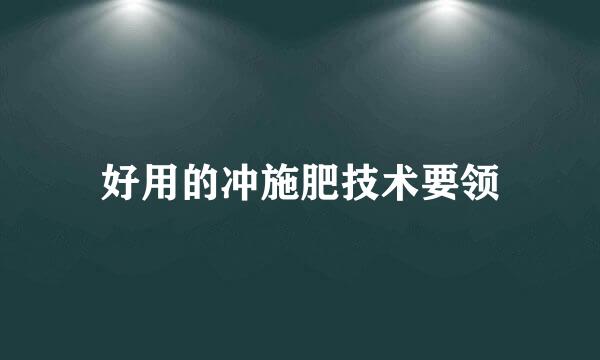 好用的冲施肥技术要领