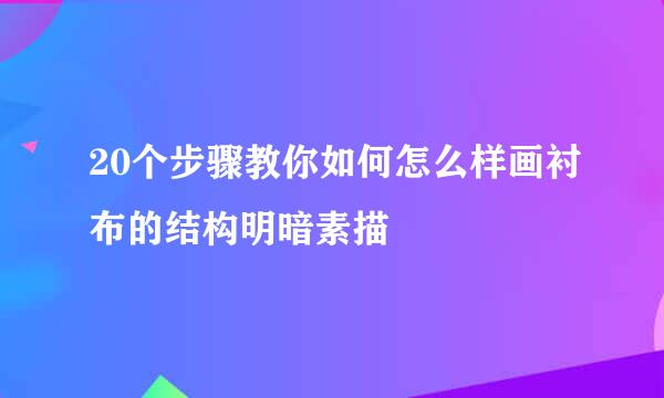 20个步骤教你如何怎么样画衬布的结构明暗素描