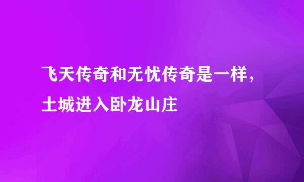 飞天传奇和无忧传奇是一样，土城进入卧龙山庄