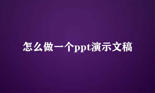 怎么做一个ppt演示文稿