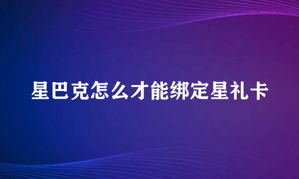 星巴克怎么才能绑定星礼卡