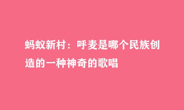 蚂蚁新村：呼麦是哪个民族创造的一种神奇的歌唱