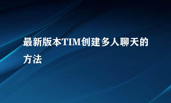 最新版本TIM创建多人聊天的方法