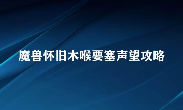 魔兽怀旧木喉要塞声望攻略