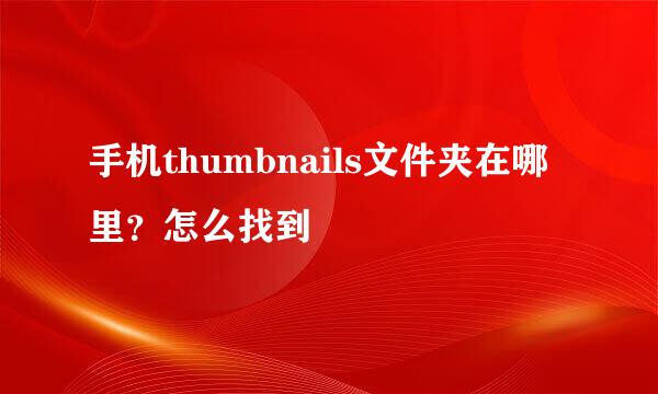 手机thumbnails文件夹在哪里？怎么找到