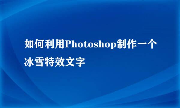 如何利用Photoshop制作一个冰雪特效文字