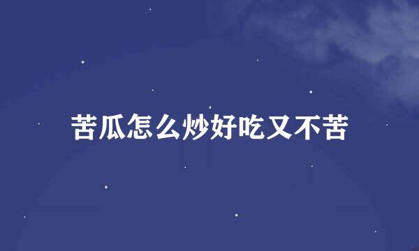 苦瓜怎么炒好吃又不苦