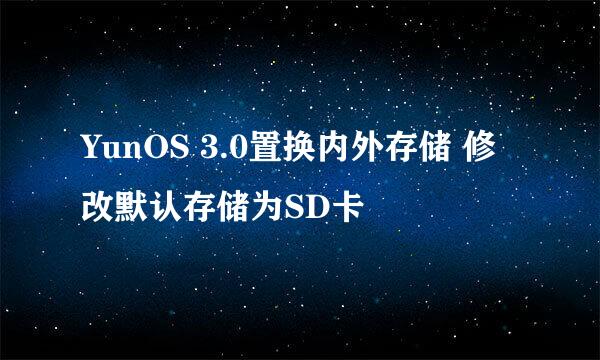 YunOS 3.0置换内外存储 修改默认存储为SD卡
