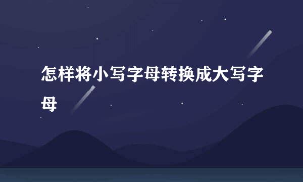 怎样将小写字母转换成大写字母