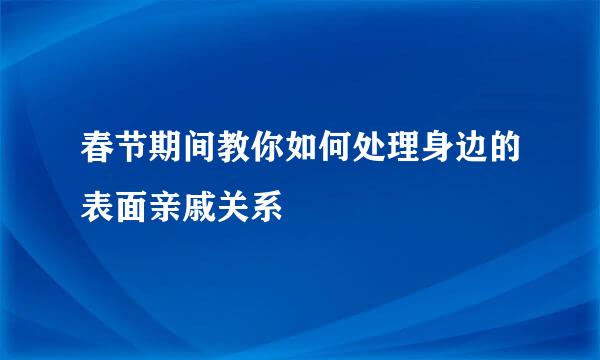 春节期间教你如何处理身边的表面亲戚关系