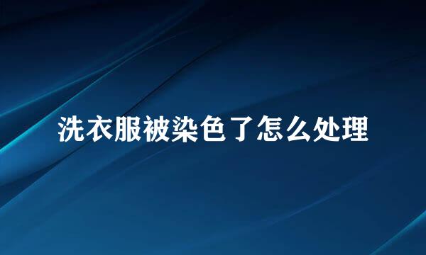 洗衣服被染色了怎么处理