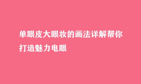 单眼皮大眼妆的画法详解帮你打造魅力电眼