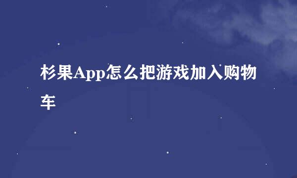 杉果App怎么把游戏加入购物车