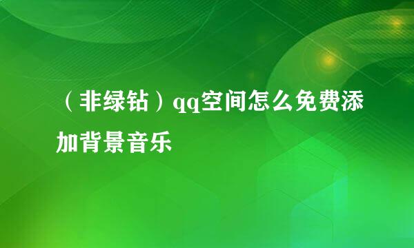 （非绿钻）qq空间怎么免费添加背景音乐