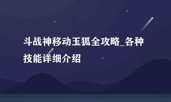 斗战神移动玉狐全攻略_各种技能详细介绍