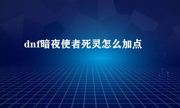 dnf暗夜使者死灵怎么加点