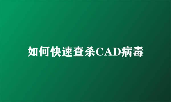 如何快速查杀CAD病毒