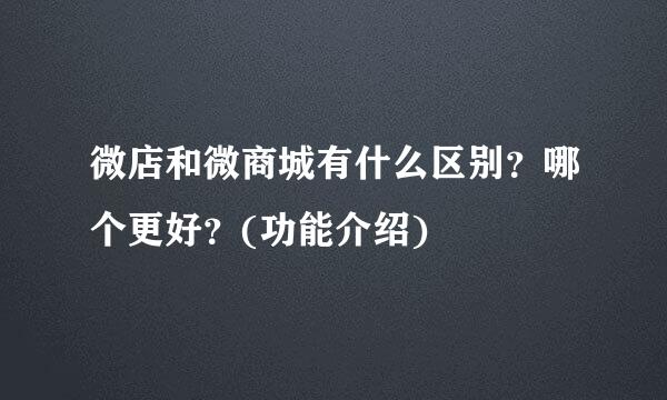 微店和微商城有什么区别？哪个更好？(功能介绍)