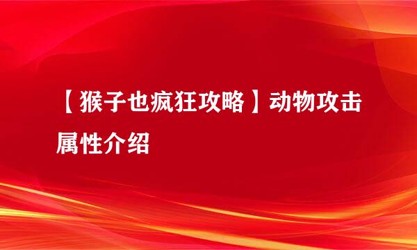 【猴子也疯狂攻略】动物攻击属性介绍