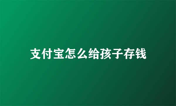 支付宝怎么给孩子存钱