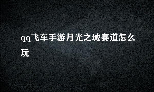 qq飞车手游月光之城赛道怎么玩