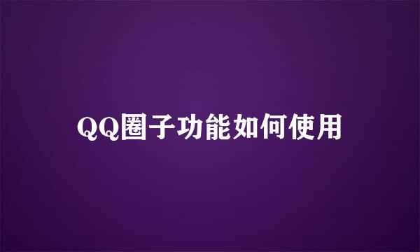 QQ圈子功能如何使用