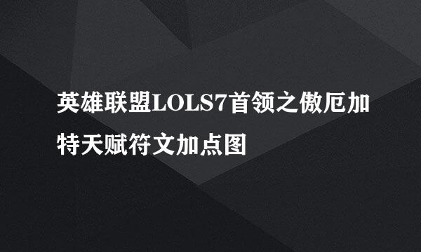 英雄联盟LOLS7首领之傲厄加特天赋符文加点图