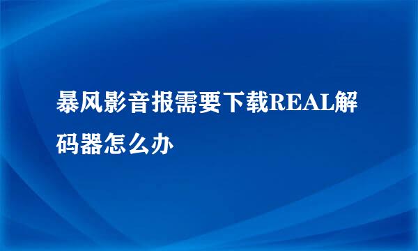 暴风影音报需要下载REAL解码器怎么办